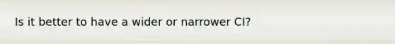 Is it better to have a wider or narrower CI?