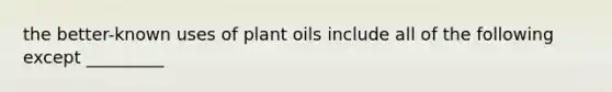 the better-known uses of plant oils include all of the following except _________