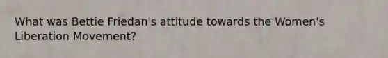 What was Bettie Friedan's attitude towards the Women's Liberation Movement?