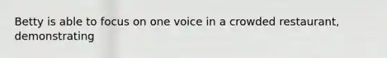 Betty is able to focus on one voice in a crowded restaurant, demonstrating