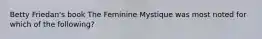 Betty Friedan's book The Feminine Mystique was most noted for which of the following?