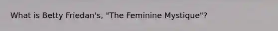 What is Betty Friedan's, "The Feminine Mystique"?