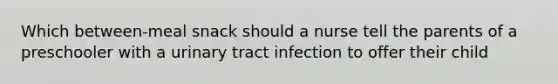 Which between-meal snack should a nurse tell the parents of a preschooler with a urinary tract infection to offer their child