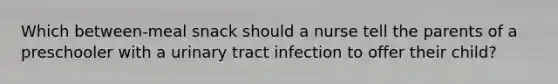 Which between-meal snack should a nurse tell the parents of a preschooler with a urinary tract infection to offer their child?