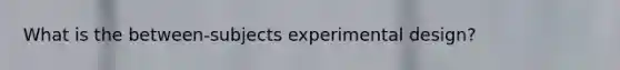 What is the between-subjects experimental design?