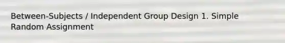 Between-Subjects / Independent Group Design 1. Simple Random Assignment