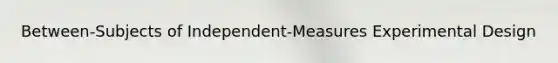 Between-Subjects of Independent-Measures Experimental Design