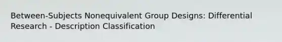 Between-Subjects Nonequivalent Group Designs: Differential Research - Description Classification