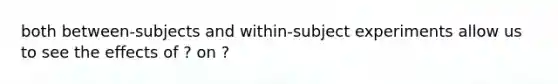 both between-subjects and within-subject experiments allow us to see the effects of ? on ?