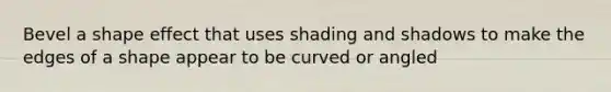 Bevel a shape effect that uses shading and shadows to make the edges of a shape appear to be curved or angled