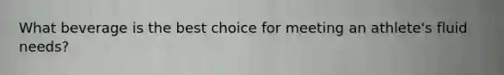 What beverage is the best choice for meeting an athlete's fluid needs?