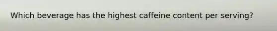 Which beverage has the highest caffeine content per serving?