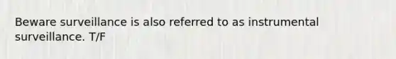 Beware surveillance is also referred to as instrumental surveillance. T/F