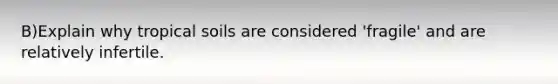 B)Explain why tropical soils are considered 'fragile' and are relatively infertile.