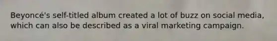 Beyoncé's self-titled album created a lot of buzz on social media, which can also be described as a viral marketing campaign.