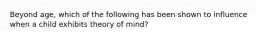 Beyond age, which of the following has been shown to influence when a child exhibits theory of mind?