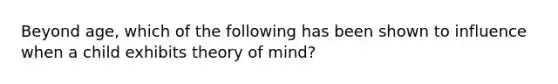 Beyond age, which of the following has been shown to influence when a child exhibits theory of mind?