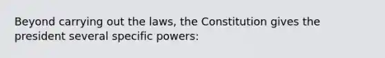 Beyond carrying out the laws, the Constitution gives the president several specific powers: