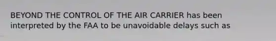 BEYOND THE CONTROL OF THE AIR CARRIER has been interpreted by the FAA to be unavoidable delays such as