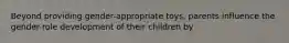 Beyond providing gender-appropriate toys, parents influence the gender-role development of their children by