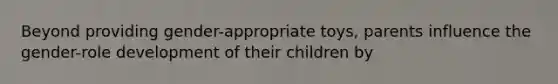 Beyond providing gender-appropriate toys, parents influence the gender-role development of their children by