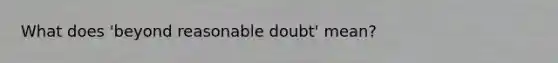 What does 'beyond reasonable doubt' mean?