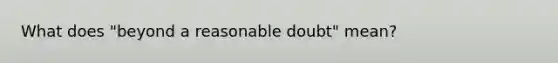 What does "beyond a reasonable doubt" mean?