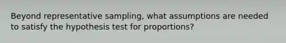 Beyond representative sampling, what assumptions are needed to satisfy the hypothesis test for proportions?