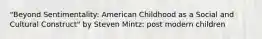 "Beyond Sentimentality: American Childhood as a Social and Cultural Construct" by Steven Mintz: post modern children