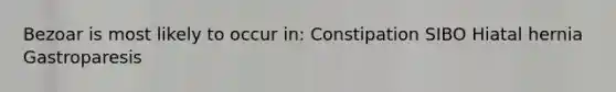 Bezoar is most likely to occur in: Constipation SIBO Hiatal hernia Gastroparesis