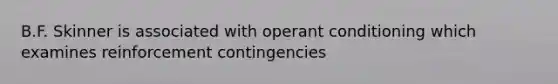 B.F. Skinner is associated with operant conditioning which examines reinforcement contingencies