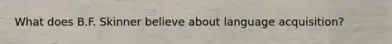 What does B.F. Skinner believe about language acquisition?