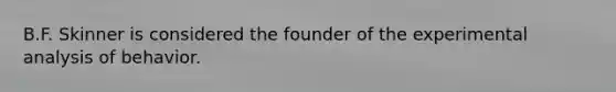 B.F. Skinner is considered the founder of the experimental analysis of behavior.