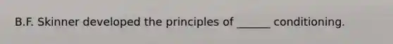 B.F. Skinner developed the principles of ______ conditioning.