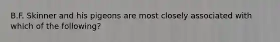 B.F. Skinner and his pigeons are most closely associated with which of the following?