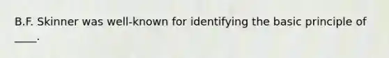 B.F. Skinner was well-known for identifying the basic principle of ____.