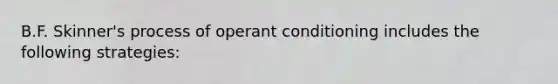 B.F. Skinner's process of operant conditioning includes the following strategies: