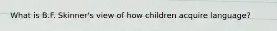 What is B.F. Skinner's view of how children acquire language?