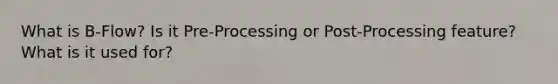 What is B-Flow? Is it Pre-Processing or Post-Processing feature? What is it used for?