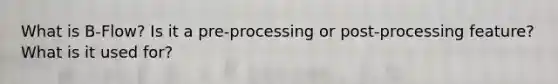 What is B-Flow? Is it a pre-processing or post-processing feature? What is it used for?