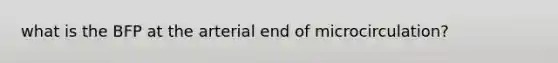 what is the BFP at the arterial end of microcirculation?