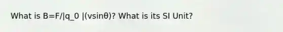 What is B=F/|q_0 |(vsinθ)? What is its SI Unit?
