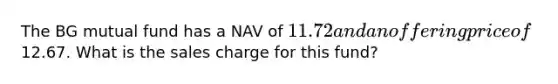 The BG mutual fund has a NAV of 11.72 and an offering price of12.67. What is the sales charge for this fund?