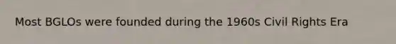 Most BGLOs were founded during the 1960s Civil Rights Era