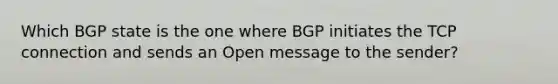 Which BGP state is the one where BGP initiates the TCP connection and sends an Open message to the sender?