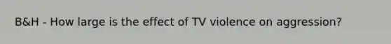 B&H - How large is the effect of TV violence on aggression?