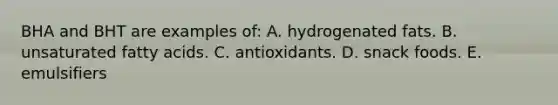 BHA and BHT are examples of: A. hydrogenated fats. ​B. unsaturated fatty acids. C. ​antioxidants. ​D. snack foods. ​E. emulsifiers