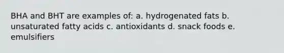 BHA and BHT are examples of: a. hydrogenated fats b. unsaturated fatty acids c. antioxidants d. snack foods e. emulsifiers