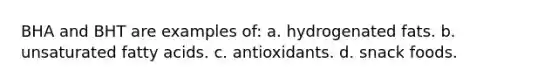 BHA and BHT are examples of: a. hydrogenated fats. b. unsaturated fatty acids. c. antioxidants. d. snack foods.