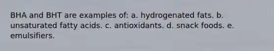 BHA and BHT are examples of: a. hydrogenated fats. b. unsaturated fatty acids. c. antioxidants. d. snack foods. e. emulsifiers.